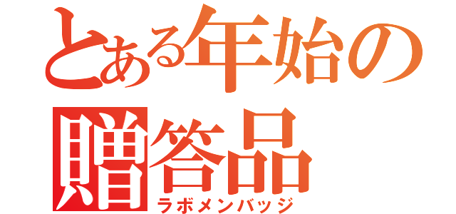 とある年始の贈答品（ラボメンバッジ）