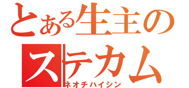 とある生主のステカム（ネオチハイシン）