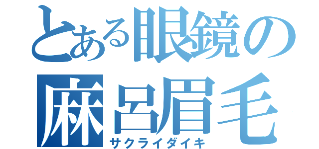 とある眼鏡の麻呂眉毛（サクライダイキ）