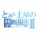 とある土屋の禁断撮影Ⅱ（ムッツリーニ）