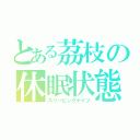 とある茘枝の休眠状態（スリーピングナイツ）