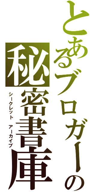 とあるブロガーの秘密書庫（シークレット アーカイブ）