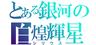 とある銀河の白煌輝星（シリウス）