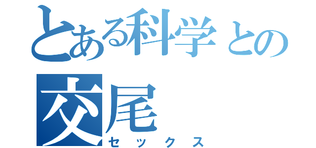 とある科学との交尾（セックス）