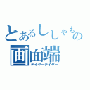 とあるししゃもの画面端（テイヤーテイヤー）