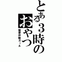 とある３時のおやつ（脳漿炸裂ガール）