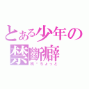 とある少年の禁斷癖（桃—ちょっと）