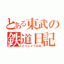 とある東武の鉄道日記（とうじょう日記）