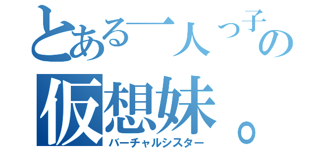 とある一人っ子の仮想妹。（バーチャルシスター）