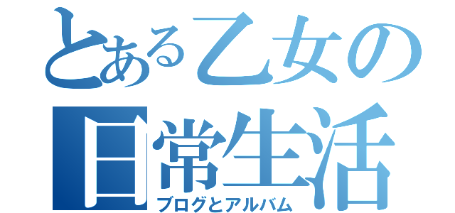 とある乙女の日常生活（ブログとアルバム）