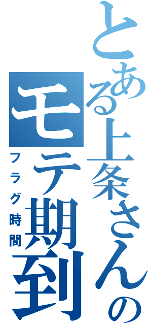 とある上条さんのモテ期到来（フラグ時間）