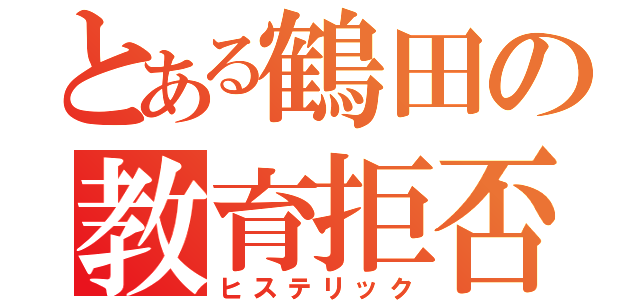 とある鶴田の教育拒否（ヒステリック）