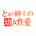 とある紳士の幼女性愛（ペドフィリア）