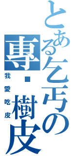 とある乞丐の專啃樹皮（我愛吃皮）