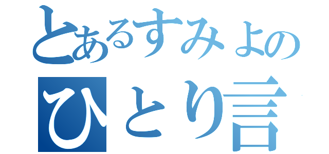 とあるすみよのひとり言（）