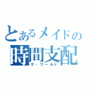 とあるメイドの時間支配（ザ・ワールド）