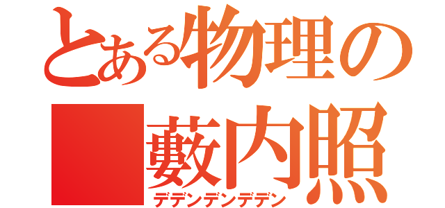 とある物理の 藪内照貴（デデンデンデデン）