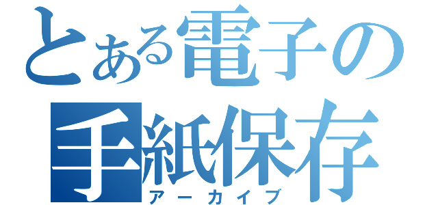 とある電子の手紙保存（アーカイブ）