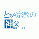 とある宗教の神父（幻東  龍夢）