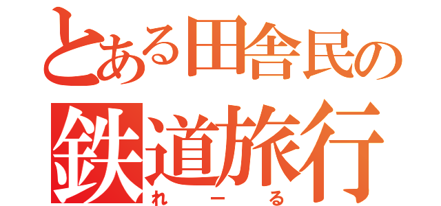 とある田舎民の鉄道旅行記（れーる）