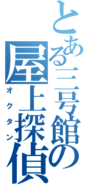 とある三号館の屋上探偵（オクタン）