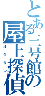 とある三号館の屋上探偵（オクタン）