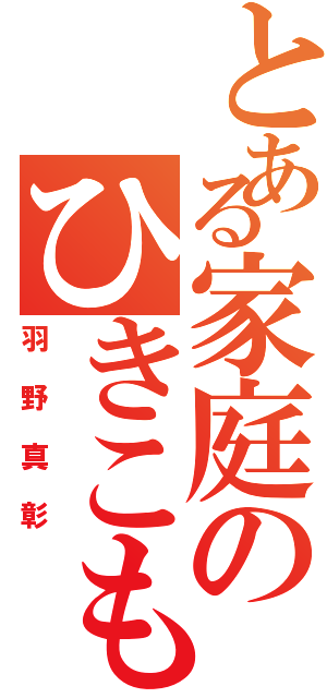 とある家庭のひきこもり（羽野真彰）