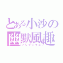 とある小沙の幽默風趣（インデックス）