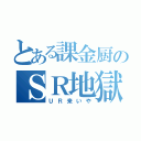 とある課金厨のＳＲ地獄（ＵＲ来いや）