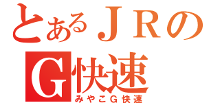 とあるＪＲのＧ快速（みやこＧ快速）