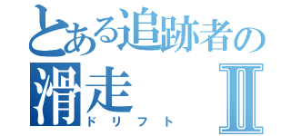 とある追跡者の滑走Ⅱ（ドリフト）