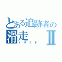 とある追跡者の滑走Ⅱ（ドリフト）