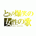 とある爆笑の女性の歌（どぶろっく もしかしてだけど）