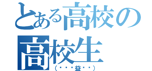 とある高校の高校生（（╬ಠิ益ಠิ））