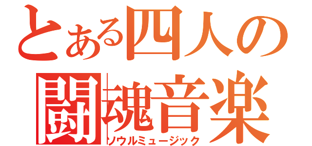 とある四人の闘魂音楽（ソウルミュージック）