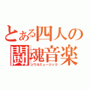 とある四人の闘魂音楽（ソウルミュージック）