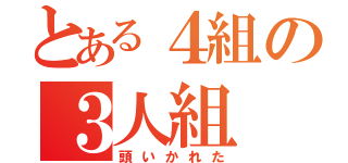 とある４組の３人組（頭いかれた）