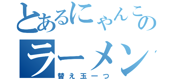 とあるにゃんこのラーメン（替え玉一つ）