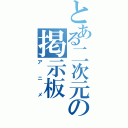 とある二次元の掲示板（アニメ）