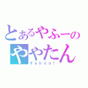 とあるやふーのややたん（Ｙａｈｏｏ！）