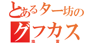 とあるター坊のグフカス（地雷）