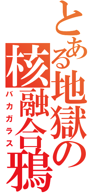 とある地獄の核融合鴉（バカガラス）