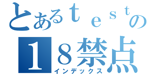 とあるｔｅｓｔの１８禁点（インデックス）