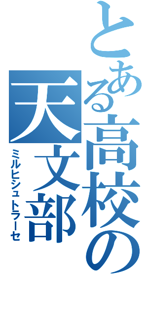 とある高校の天文部（ミルヒシュトラーセ）