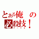 とある俺の必殺技！（パート２）