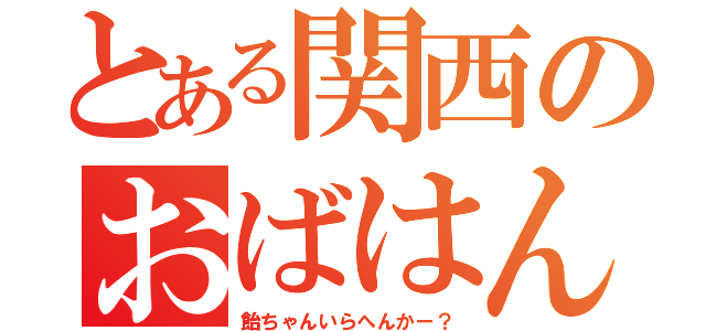 とある関西のおばはん（飴ちゃんいらへんかー？）