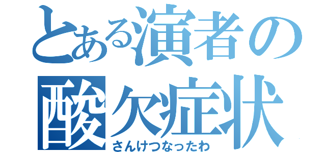 とある演者の酸欠症状（さんけつなったわ）