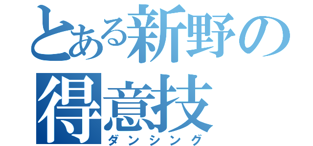 とある新野の得意技（ダンシング）