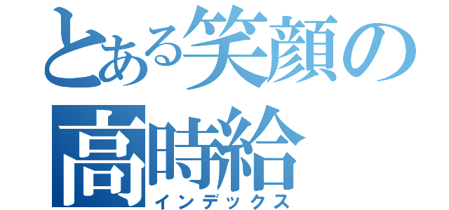 とある笑顔の高時給（インデックス）