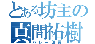 とある坊主の真間祐樹（バレー部員）